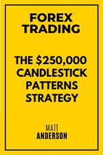 Forex Trading: The $250,000 Candlestick Patterns Strategy