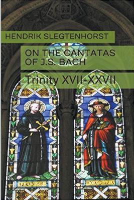 On the Cantatas of J.S. Bach: Trinity XVII-XXVII - Hendrik Slegtenhorst - cover