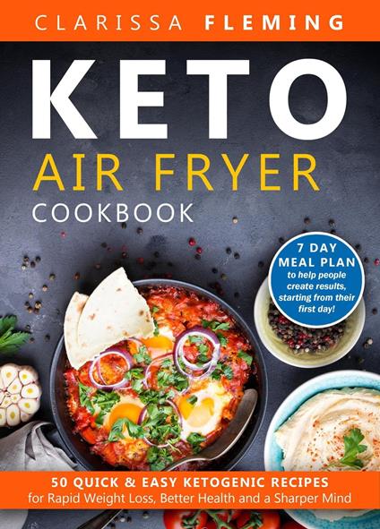 Keto Air Fryer Cookbook: 50 Quick & Easy Ketogenic Recipes for Rapid Weight Loss, Better Health and a Sharper Mind (7 Day Meal Plan to Help People Create Results, Starting From Their First Day!)