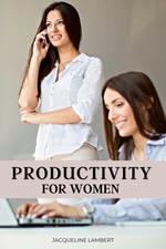 Productivity for Women: Do More, Worry Less, and Love Your Job