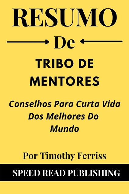 Resumo De Tribo De Mentores Por Timothy Ferriss Conselhos Para Curta Vida Dos Melhores Do Mundo