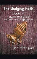 The Undying Faith Book 4. A Guide to a Life of Success and Happiness - Hebert McQuinn - cover