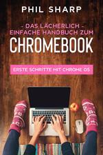 Das lächerlich einfache handbuch zum Chromebook: Erste Schritte Mit Chrome OS