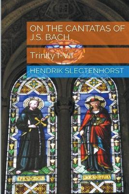 On the Cantatas of J.S. Bach: Trinity I-VII - Hendrik Slegtenhorst - cover