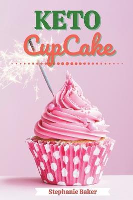 Keto CupCake: Discover 30 Easy to Follow Ketogenic Cookbook CupCake recipes for Your Low-Carb Diet with Gluten-Free and wheat to Maximize your weight loss - Stephanie Baker - cover