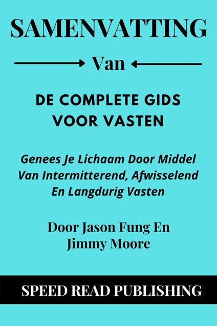 Samenvatting Van De Complete Gids Voor Vasten Door Jason Fung En Jimmy Moore Genees Je Lichaam Door Middel Van Intermitterend, Afwisselend En Langdurig Vasten