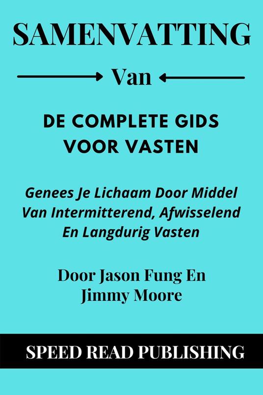 Samenvatting Van De Complete Gids Voor Vasten Door Jason Fung En Jimmy Moore Genees Je Lichaam Door Middel Van Intermitterend, Afwisselend En Langdurig Vasten