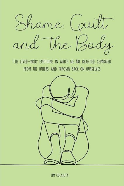 Shame, Guilt, and the Body The Lived-Body Emotions in Which we are Rejected, Separated From the Others, and Thrown Back on Ourselves