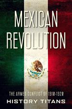 Mexican Revolution: The Armed Conflict of 1910-1920