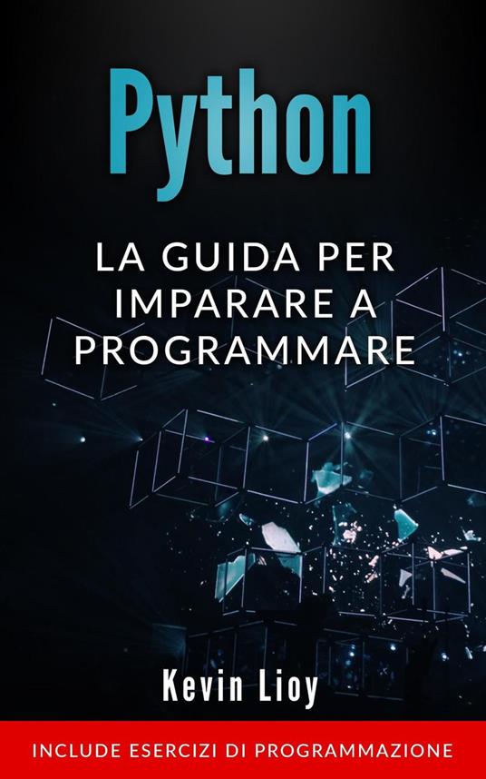 Python: La Guida Per Imparare a Programmare. Include Esercizi di Programmazione. - Kevin Lioy - ebook