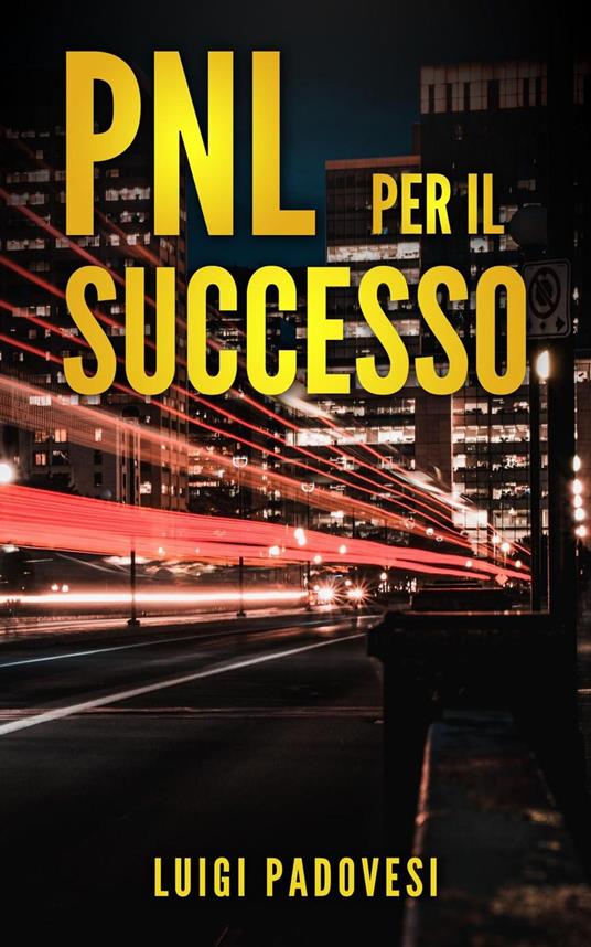 PNL Per il Successo: Riprogramma i tuoi Paradigmi e il tuo Subconscio con la Programmazione Neurolinguistica - Luigi Padovesi - ebook