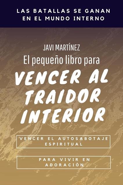 El Pequeño Libro Para Vencer Al Traidor Interior: Vencer El Autosabotaje Espiritual Para Vivir en Adoración