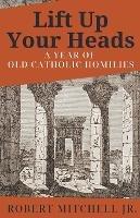 Lift Up Your Heads: A Year of Old Catholic Homilies - Robert Mitchell - cover