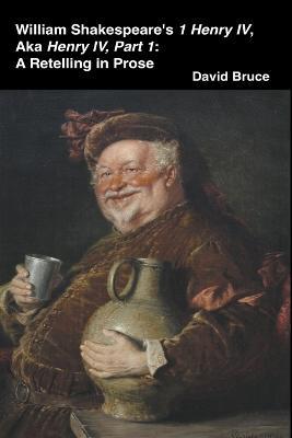 William Shakespeare's 1 Henry IV, aka Henry IV, Part 1: A Retelling in Prose - David Bruce - cover