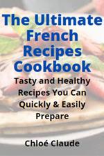 The Ultimate French Recipes Cookbook: Tasty and Healthy Recipes You Can Quickly & Easily Prepare