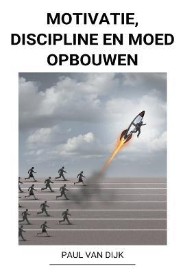 Motivatie, Discipline en Moed Opbouwen - Paul Van Dijk - cover