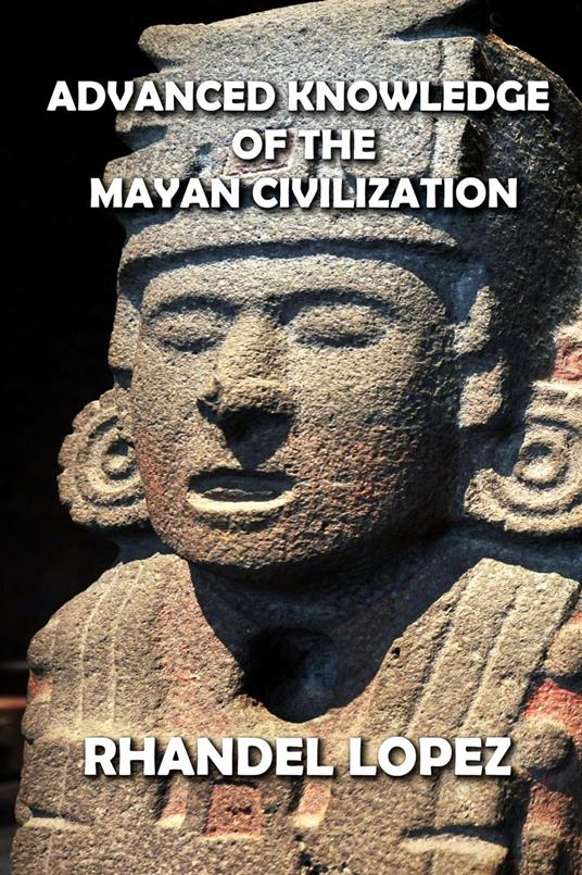 Advanced Knowledge of the Mayan Civilization