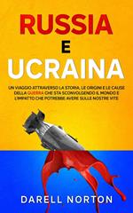 Russia e Ucraina: Un Viaggio Attraverso la Storia, le Origini e le Cause della Guerra che sta Sconvolgendo il Mondo Intero e l’Impatto che Potrebbe Avere Sulle Nostre Vite