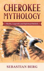 Cherokee Mythology: Myths, Legends and Spiritual Beliefs