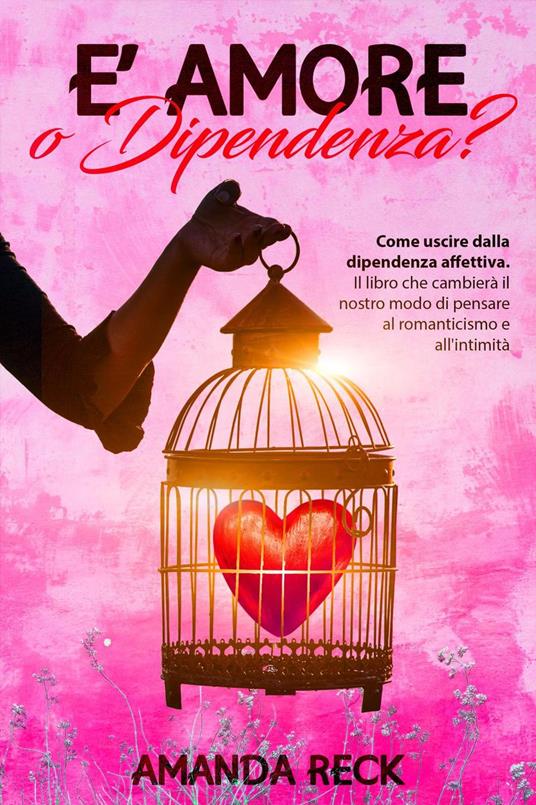 È Amore o Dipendenza?Come uscire dalla dipendenza affettiva. Il libro che  cambierà il nostro modo di pensare al romanticismo e all'intimità - Reck,  Amanda - Ebook - EPUB2 con DRMFREE | IBS