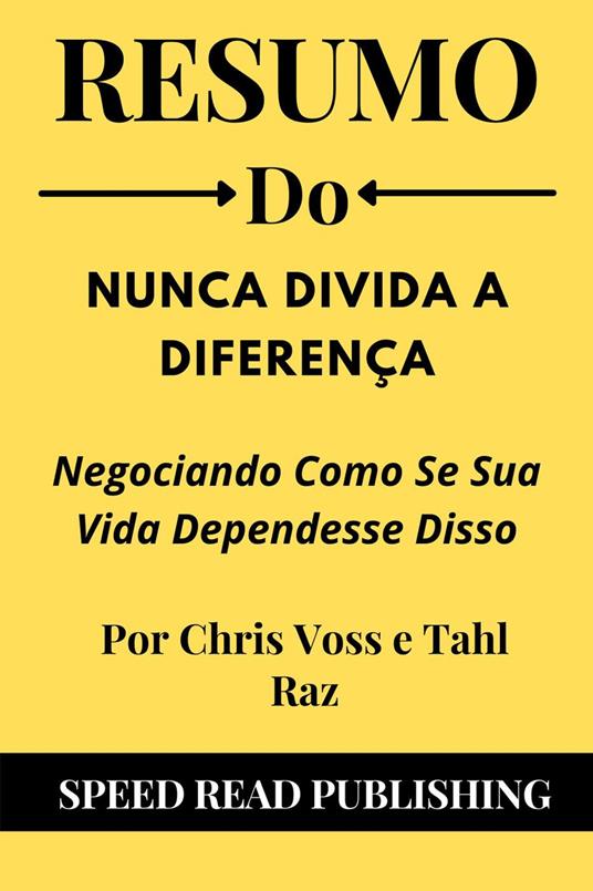 Resumo Do Nunca Divida A Diferença Por Chris Voss e Tahl Raz Negociando Como Se Sua Vida Dependesse Disso