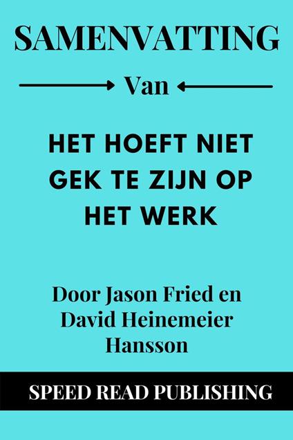 Samenvatting Van Het Hoeft Niet Gek Te Zijn Op Het Werk Door Jason Fried en David Heinemeier Hansson