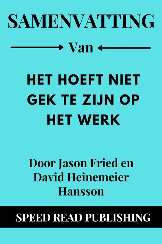 Samenvatting Van Het Hoeft Niet Gek Te Zijn Op Het Werk Door Jason Fried en David Heinemeier Hansson