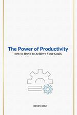 The Power of Productivity How to Use it to Achieve Your Goals