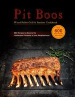 Pit Boos Wood Pellet Grill & Smoker Cookbook :Over 600 quick and easy meal recipes,BBQ Recipes to Become the Undisputed Pitmaster of your Neighborhood