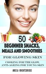 50 Beginner Snacks, Meals and Smoothies For Glowing Skin