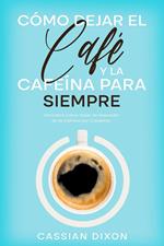 Cómo Dejar el Café y la Cafeína para Siempre: Descubre Cómo Dejar de Depender de la Cafeína por Completo