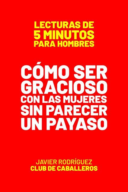 Cómo Ser Gracioso Con Las Mujeres Sin Parecer Un Payaso