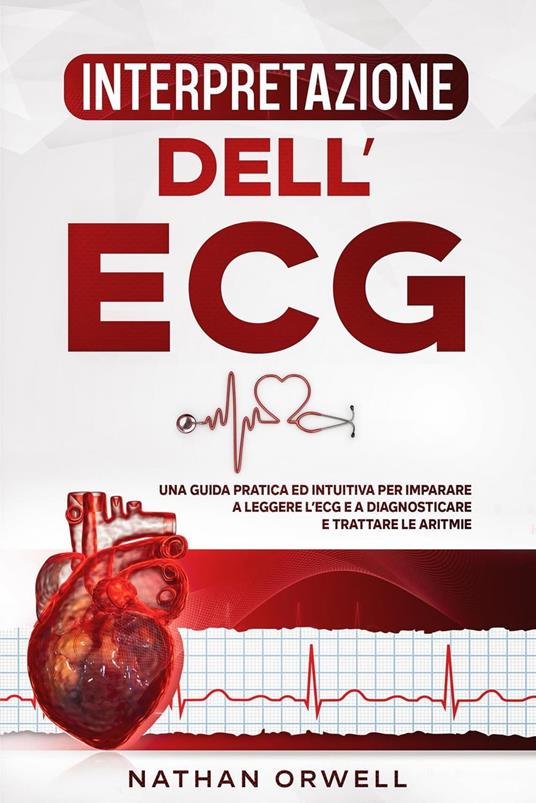 Interpretazione dell'ECG: Una Guida Pratica ed Intuitiva per Imparare a Leggere l'ECG e a Diagnosticare e Trattare le Aritmie - Nathan Orwell - ebook