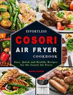 Effortless COSORI Air Fryer Cookbook: Easy, Quick and Healthy Recipes for the Cosori Air Fryer