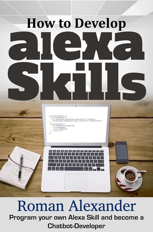 How to Develop Alexa Skills: Program Your Own Alexa Skill and Become a  Chatbot-Developer - Alexander, Roman - Ebook in inglese - EPUB2 con DRMFREE  | IBS