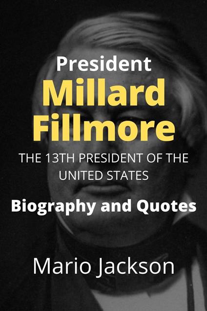 President Millard Fillmore: The 13th President of the United States (Biography and Quotes)