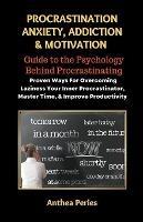 Procrastination Anxiety Addiction And Motivation: Guide to the Psychology Behind Procrastinating Proven Ways For Overcoming Laziness Your Inner Procrastinator, Master Time, And Improve Productivity