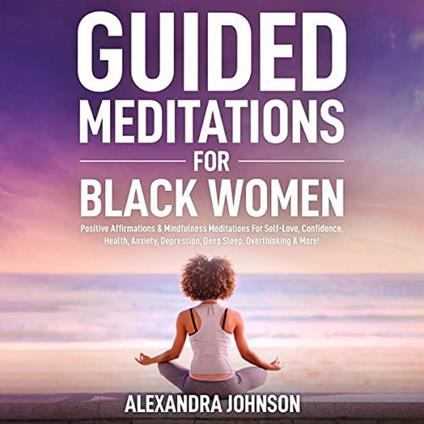 Guided Meditations For Black Women: Positive Affirmations & Mindfulness Meditations For Self-Love, Confidence, Health, Anxiety, Depression, Deep Sleep, Overthinking & More!