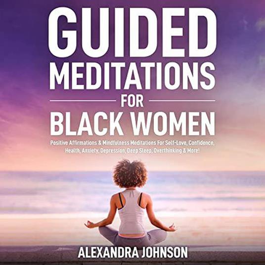 Guided Meditations For Black Women: Positive Affirmations & Mindfulness Meditations For Self-Love, Confidence, Health, Anxiety, Depression, Deep Sleep, Overthinking & More!