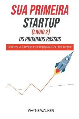 Sua Primeira Startup (Livro 2) Os Proximos Passos - Wayne Walker - cover