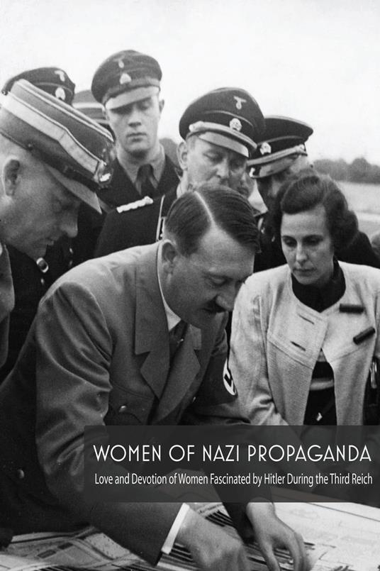 Women Of Nazi Propaganda Love and Devotion of Women Fascinated by Hitler During the Third Reich