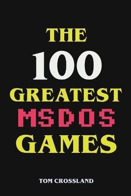 The 100 Greatest MSDOS Games - Tom Crossland - cover