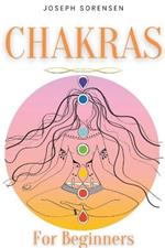 Chakras For Beginners: A Complete Guide to Awaken And Balance the Chakras including Self-Healing Techniques that will Radiate Positive Energy And Heal Yourself