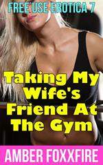 Free Use Erotica 7: Taking My Wife's Friend At The Gym