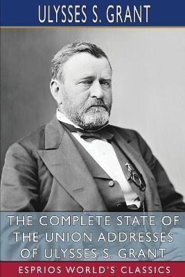 The Complete State of the Union Addresses of Ulysses S. Grant (Esprios Classics) - Ulysses S Grant - cover