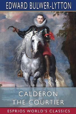 Calderon the Courtier (Esprios Classics) - Edward Bulwer Lytton Lytton - cover