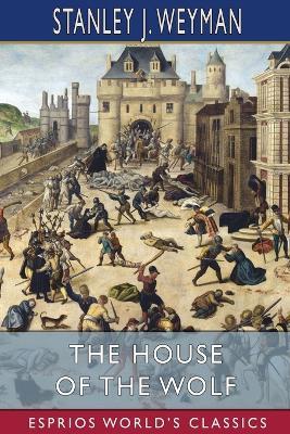 The House of the Wolf (Esprios Classics): A Romance - Stanley J Weyman - cover