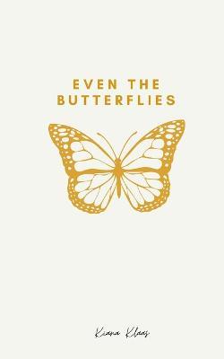 Even The Butterflies: A collection of thoughts and words, spoken or not. - Kiana Klaas - cover