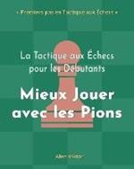 La Tactique aux Echecs pour les Debutants, Mieux Jouer avec les Pions: 500 Problemes d'Echecs pour Maitriser les Pions