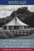The Young Acrobat of the Great North American Circus (Esprios Classics) - Horatio Alger - cover